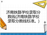 济南铁路学校录取分数线(济南铁路学校录取分数线标准。)