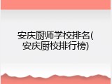 安庆厨师学校排名(安庆厨校排行榜)