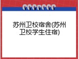 苏州卫校宿舍(苏州卫校学生住宿)