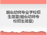 烟台幼师专业学校招生简章(烟台幼师专校招生简章)