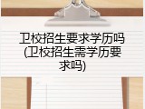 卫校招生要求学历吗(卫校招生需学历要求吗)