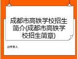 成都市高铁学校招生简介(成都市高铁学校招生简章)