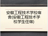 安徽工程技术学校宿舍(安徽工程技术学校学生住宿)