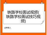 铁路学校面试视频(铁路学校面试技巧视频)