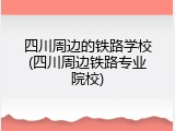 四川周边的铁路学校(四川周边铁路专业院校)