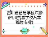 四川省贸易学校汽修(四川贸易学校汽车维修专业)