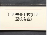 江西专业卫校(江西卫校专业)