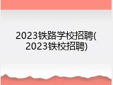 2023铁路学校招聘(2023铁校招聘)