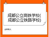 成都公立高铁学校(成都公立铁路学校)