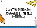 姑咱卫校附属医院(改写关键词：姑咱卫校附属医)