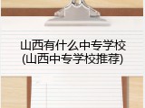 山西有什么中专学校(山西中专学校推荐)