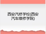 西安汽修学校(西安汽车维修学院)