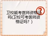 卫校能考医师资格证吗(卫校可考医师资格证吗？)