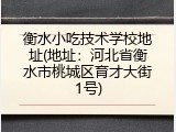 衡水小吃技术学校地址(地址：河北省衡水市桃城区育才大街1号)