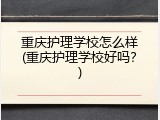 重庆护理学校怎么样(重庆护理学校好吗？)