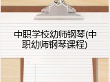 中职学校幼师钢琴(中职幼师钢琴课程)