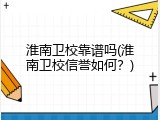 淮南卫校靠谱吗(淮南卫校信誉如何？)