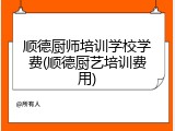 顺德厨师培训学校学费(顺德厨艺培训费用)