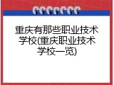 重庆有那些职业技术学校(重庆职业技术学校一览)