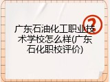 广东石油化工职业技术学校怎么样(广东石化职校评价)