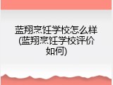 蓝翔烹饪学校怎么样(蓝翔烹饪学校评价如何)