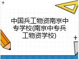 中国兵工物资南京中专学校(南京中专兵工物资学校)