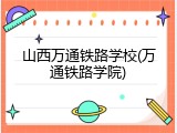 山西万通铁路学校(万通铁路学院)