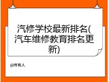 汽修学校最新排名(汽车维修教育排名更新)