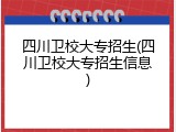 四川卫校大专招生(四川卫校大专招生信息)