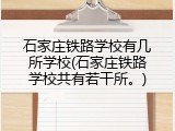 石家庄铁路学校有几所学校(石家庄铁路学校共有若干所。)