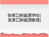 张家口新能源学校(张家口新能源教育)