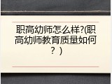 职高幼师怎么样?(职高幼师教育质量如何？)