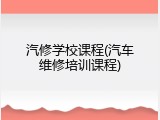 汽修学校课程(汽车维修培训课程)