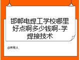 邯郸电焊工学校哪里好点啊多少钱啊-学焊接技术