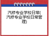 汽修专业学校日常(汽修专业学校日常管理)