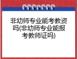 非幼师专业能考教资吗(非幼师专业能报考教师证吗)