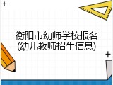 衡阳市幼师学校报名(幼儿教师招生信息)