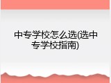 中专学校怎么选(选中专学校指南)