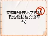 安徽职业技术学校贴吧(安徽技校交流平台)