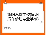 衡阳汽修学校(衡阳汽车修理专业学校)