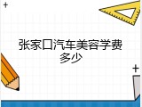 张家口汽车美容学费多少