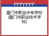 厦门市职业中专学校(厦门市职业技术学校)