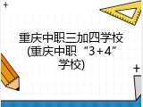 重庆中职三加四学校(重庆中职&ldquo;3+4&rdquo;学校)