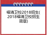 福清卫校2018招生(2018福清卫校招生简章)