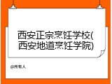西安正宗烹饪学校(西安地道烹饪学院)