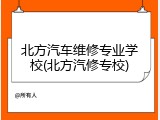 北方汽车维修专业学校(北方汽修专校)
