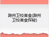 滁州卫校美食(滁州卫校美食探秘)