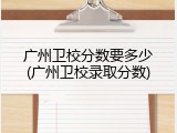 广州卫校分数要多少(广州卫校录取分数)