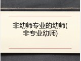 非幼师专业的幼师(非专业幼师)