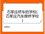 石家庄修车的学校(石家庄汽车维修学校)